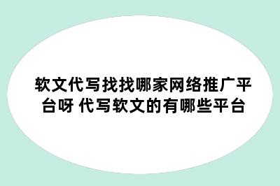 软文代写找找哪家网络推广平台呀 代写软文的有哪些平台